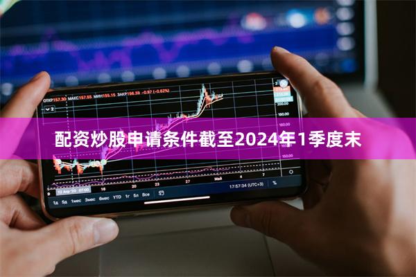 配资炒股申请条件截至2024年1季度末