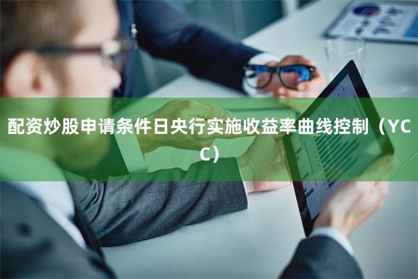 配资炒股申请条件日央行实施收益率曲线控制（YCC）