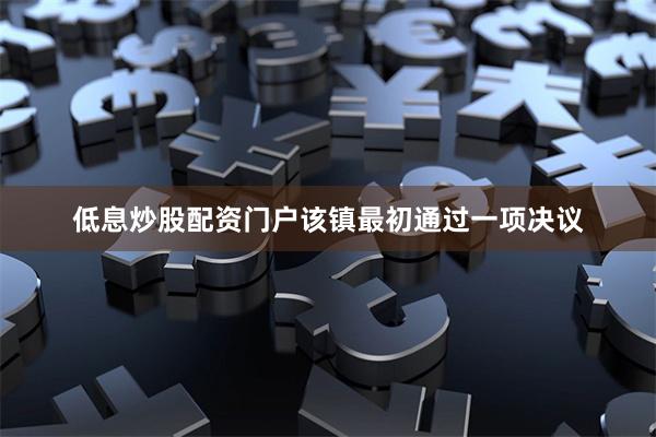 低息炒股配资门户该镇最初通过一项决议