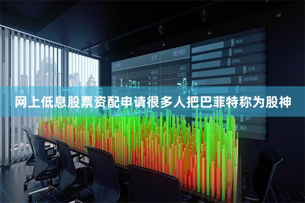 网上低息股票资配申请很多人把巴菲特称为股神