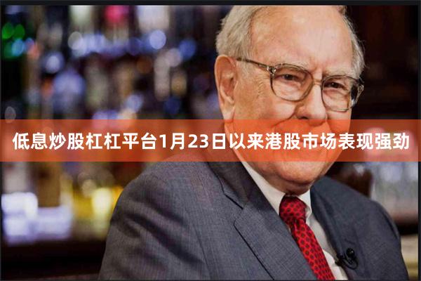 低息炒股杠杠平台1月23日以来港股市场表现强劲