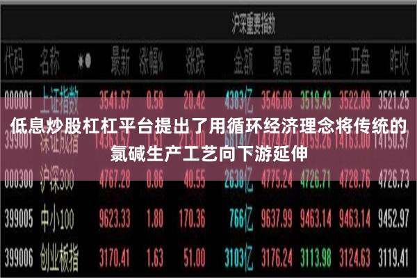 低息炒股杠杠平台提出了用循环经济理念将传统的氯碱生产工艺向下游延伸