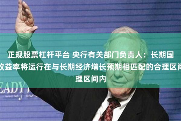 正规股票杠杆平台 央行有关部门负责人:长期国债收益率将运行在与长期经济增长预期相匹配的合理区间内