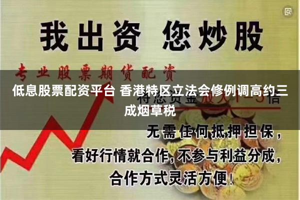 低息股票配资平台 香港特区立法会修例调高约三成烟草税
