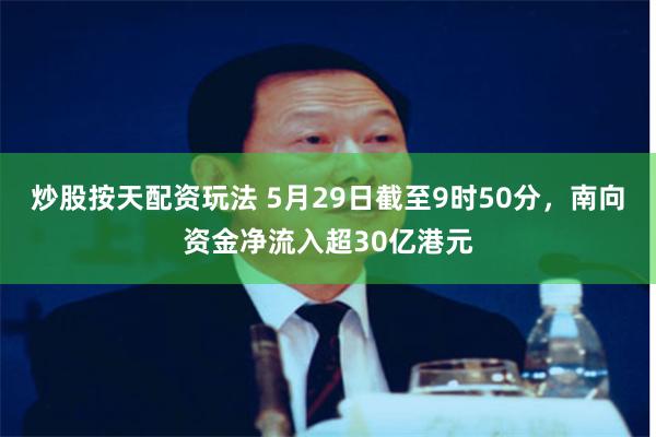 炒股按天配资玩法 5月29日截至9时50分,南向资金净流入超30亿港元