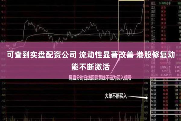 可查到实盘配资公司 流动性显著改善 港股修复动能不断激活