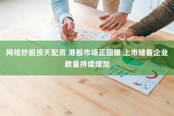 网络炒股按天配资 港股市场正回暖 上市储备企业数量持续增加