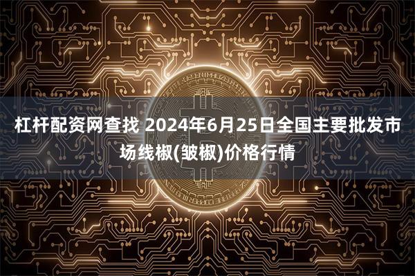 杠杆配资网查找 2024年6月25日全国主要批发市场线椒(皱椒)价格行情