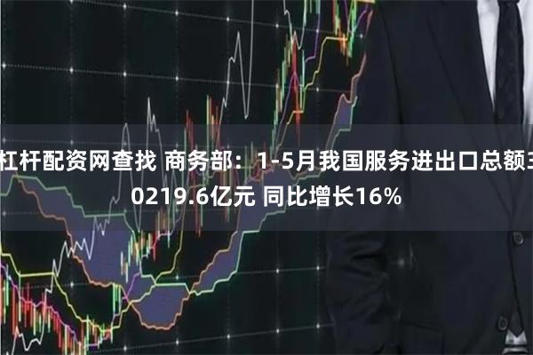杠杆配资网查找 商务部:1-5月我国服务进出口总额30219.6亿元 同比增长16%