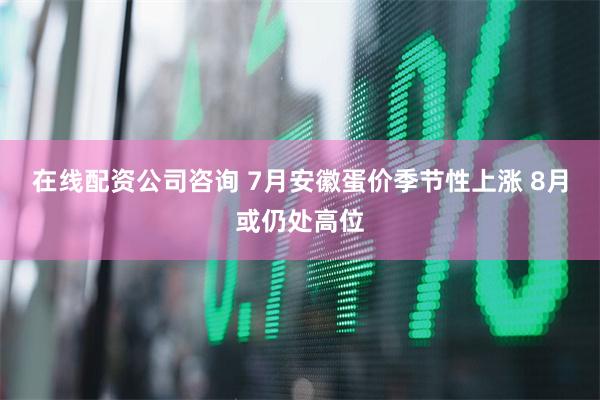 在线配资公司咨询 7月安徽蛋价季节性上涨 8月或仍处高位