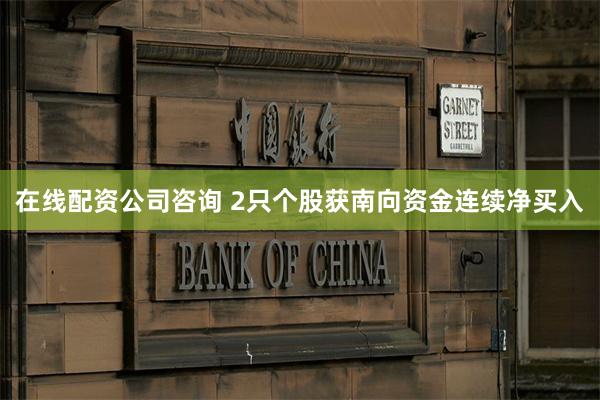 在线配资公司咨询 2只个股获南向资金连续净买入