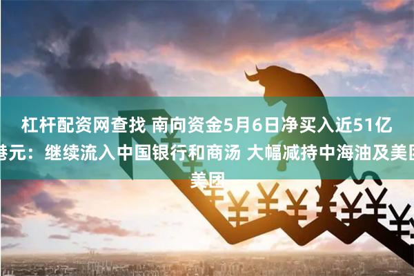 杠杆配资网查找 南向资金5月6日净买入近51亿港元:继续流入中国银行和商汤 大幅减持中海油及美团