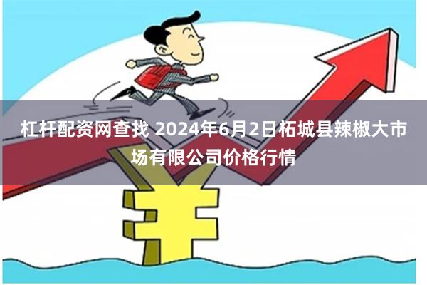 杠杆配资网查找 2024年6月2日柘城县辣椒大市场有限公司价格行情