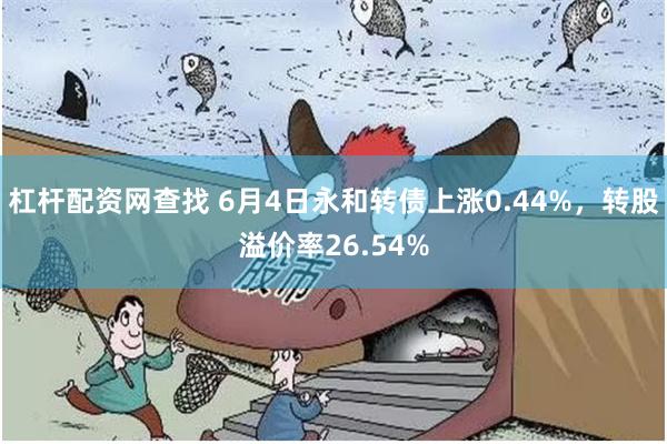 杠杆配资网查找 6月4日永和转债上涨0.44%,转股溢价率26.54%