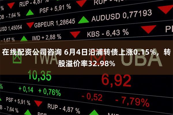 在线配资公司咨询 6月4日沿浦转债上涨0.15%,转股溢价率32.98%