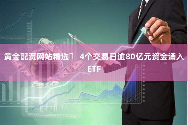 黄金配资网站精选	 4个交易日逾80亿元资金涌入ETF