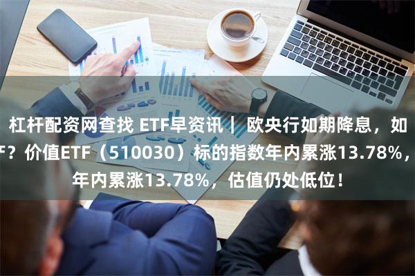 杠杆配资网查找 ETF早资讯| 欧央行如期降息,如何利好中国资产?价值ETF(510030)标的指数年内累涨13.78%,估值仍处低位!