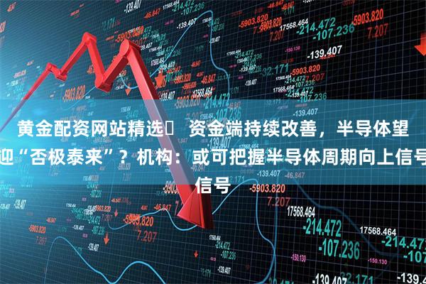黄金配资网站精选 资金端持续改善,半导体望迎“否极泰来”?机构:或可把握半导体周期向上信号