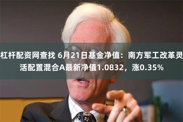 杠杆配资网查找 6月21日基金净值:南方军工改革灵活配置混合A最新净值1.0832,涨0.35%