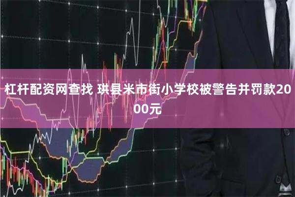 杠杆配资网查找 珙县米市街小学校被警告并罚款2000元