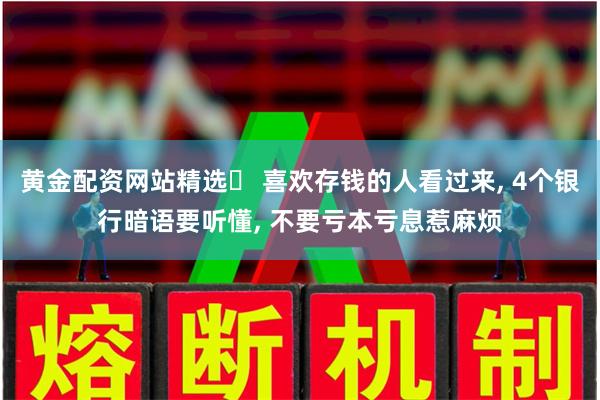 黄金配资网站精选 喜欢存钱的人看过来, 4个银行暗语要听懂, 不要亏本亏息惹麻烦