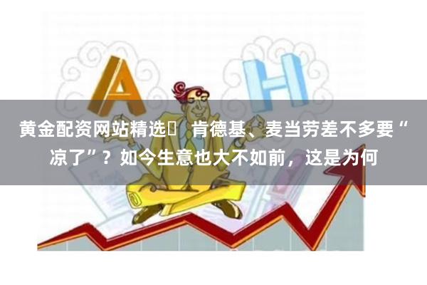 黄金配资网站精选	 肯德基、麦当劳差不多要“凉了”？如今