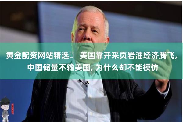 黄金配资网站精选	 美国靠开采页岩油经济腾飞, 中国储量