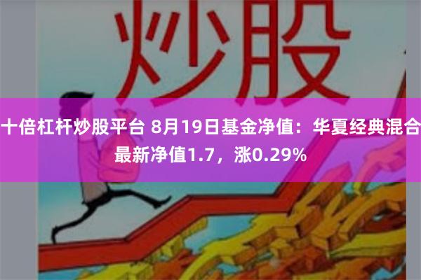 十倍杠杆炒股平台 8月19日基金净值:华夏经典混合最新净值1.7,涨0.29%