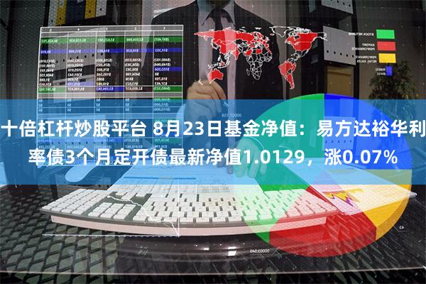 十倍杠杆炒股平台 8月23日基金净值:易方达裕华利率债3个月定开债最新净值1.0129,涨0.07%