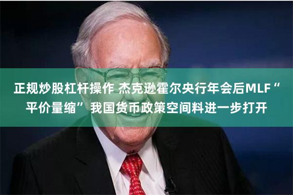 正规炒股杠杆操作 杰克逊霍尔央行年会后MLF“平价量缩” 我国货币政策空间料进一步打开