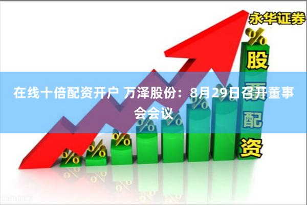 在线十倍配资开户 万泽股份:8月29日召开董事会会议