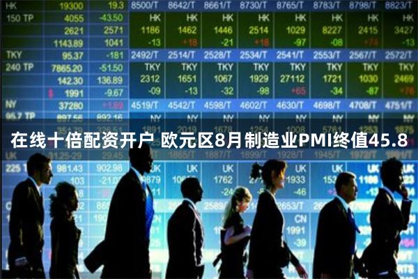 在线十倍配资开户 欧元区8月制造业PMI终值45.8