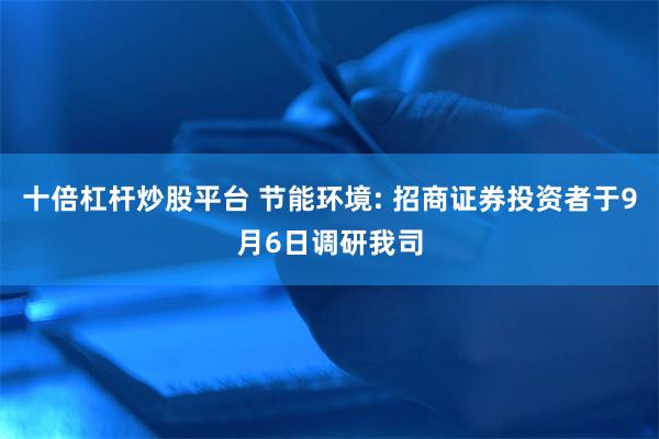 十倍杠杆炒股平台 节能环境: 招商证券投资者于9月6日调研我司