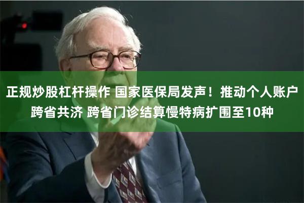 正规炒股杠杆操作 国家医保局发声!推动个人账户跨省共济 跨省门诊结算慢特病扩围至10种