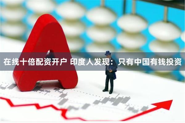 在线十倍配资开户 印度人发现:只有中国有钱投资