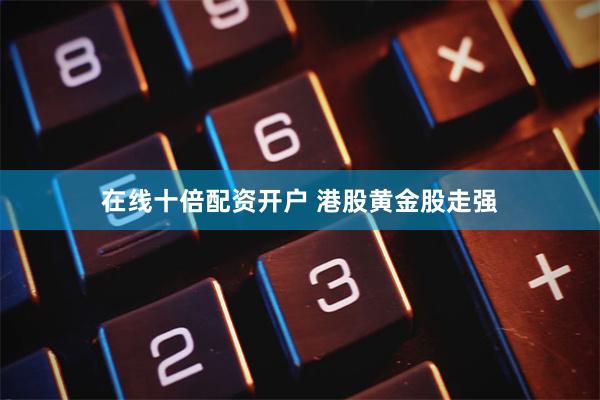 在线十倍配资开户 港股黄金股走强