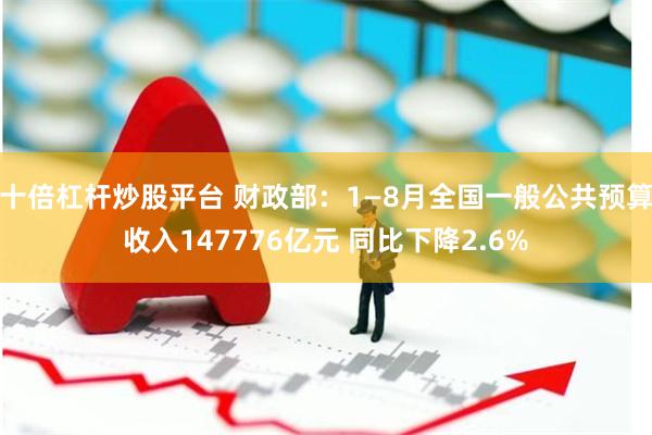十倍杠杆炒股平台 财政部:1—8月全国一般公共预算收入147776亿元 同比下降2.6%