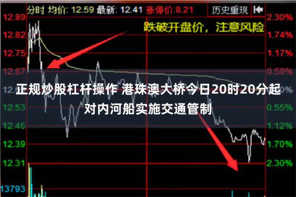 正规炒股杠杆操作 港珠澳大桥今日20时20分起对内河船实施交通管制