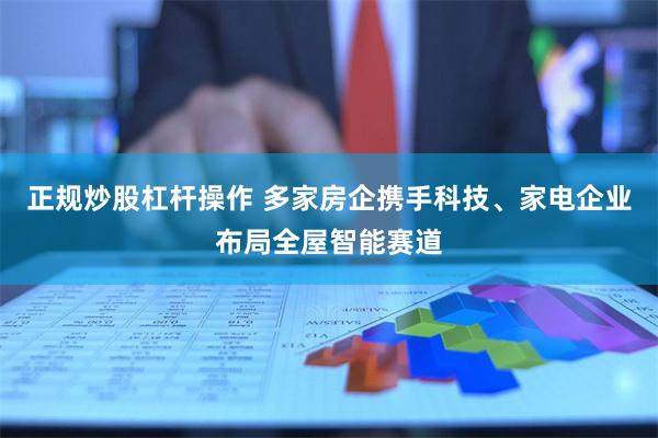 正规炒股杠杆操作 多家房企携手科技、家电企业布局全屋智能