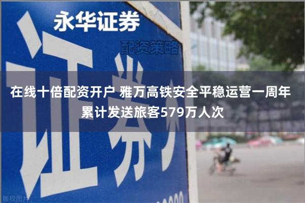 在线十倍配资开户 雅万高铁安全平稳运营一周年 累计发送旅客579万人次