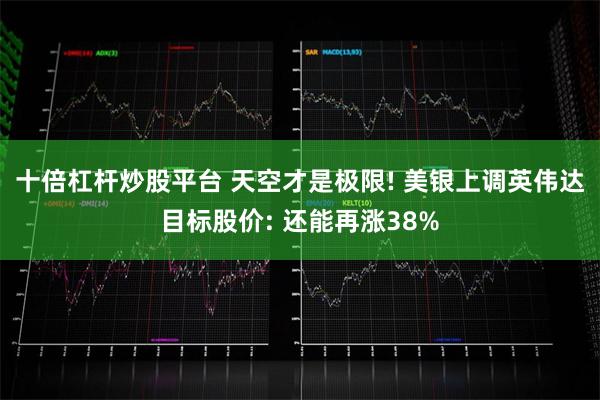 十倍杠杆炒股平台 天空才是极限! 美银上调英伟达目标股价