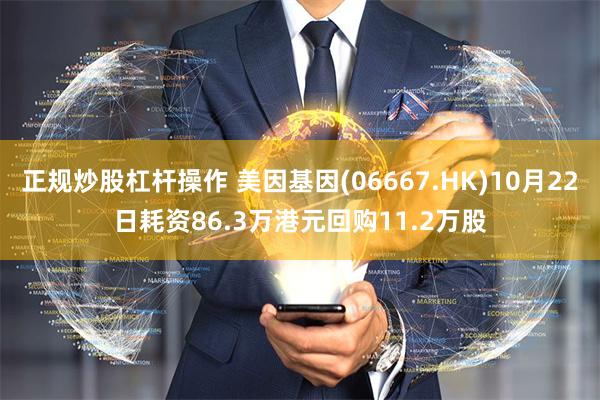 正规炒股杠杆操作 美因基因(06667.HK)10月22日耗资86.3万港元回购11.2万股