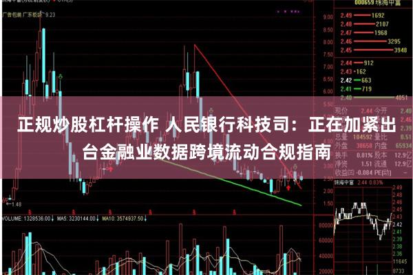 正规炒股杠杆操作 人民银行科技司:正在加紧出台金融业数据跨境流动合规指南