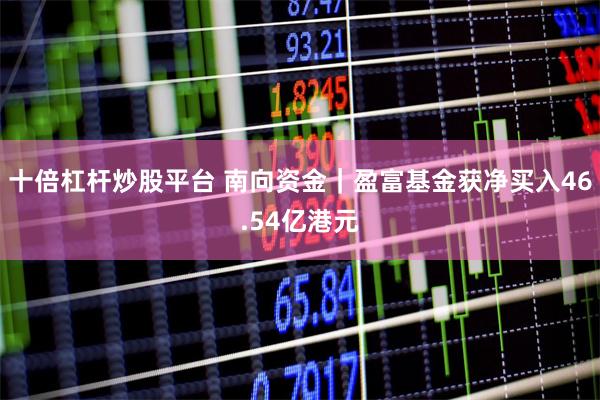 十倍杠杆炒股平台 南向资金|盈富基金获净买入46.54亿港元