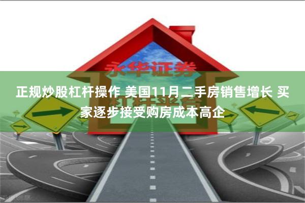正规炒股杠杆操作 美国11月二手房销售增长 买家逐步接受购房成本高企