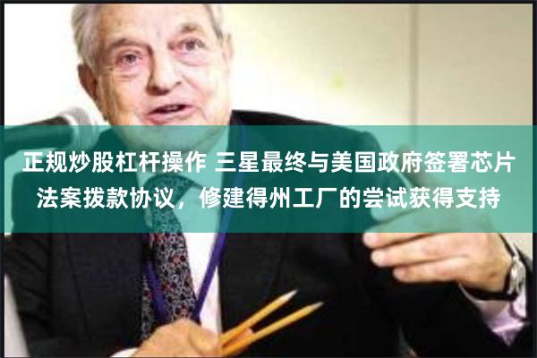 正规炒股杠杆操作 三星最终与美国政府签署芯片法案拨款协议,修建得州工厂的尝试获得支持