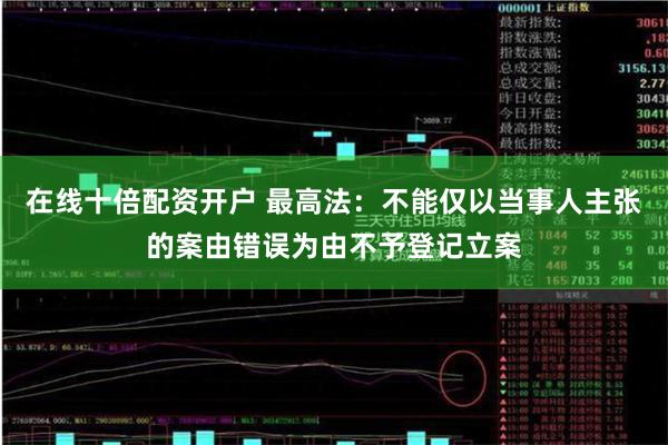 在线十倍配资开户 最高法:不能仅以当事人主张的案由错误为由不予登记立案