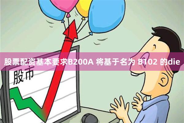 股票配资基本要求B200A 将基于名为 B102 的die