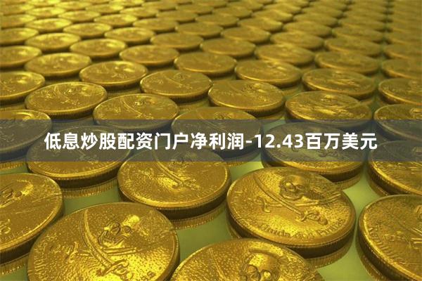 低息炒股配资门户净利润-12.43百万美元