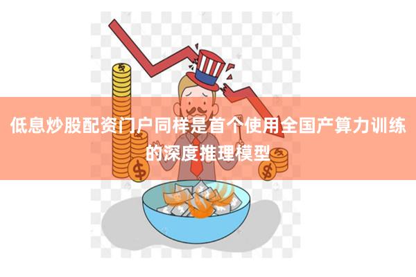 低息炒股配资门户同样是首个使用全国产算力训练的深度推理模型